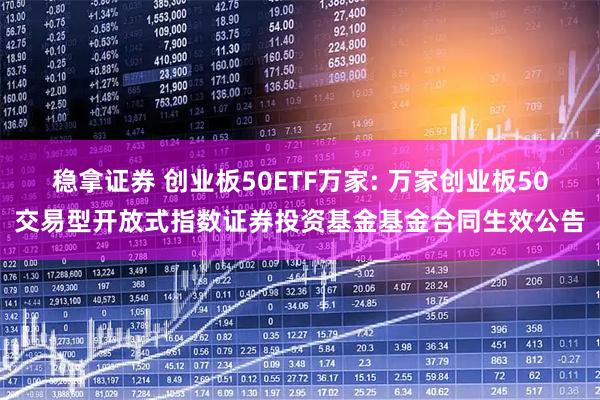稳拿证券 创业板50ETF万家: 万家创业板50交易型开放式指数证券投资基金基金合同生效公告