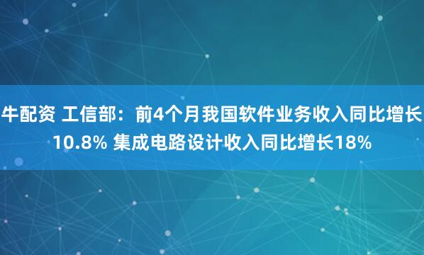 牛配资 工信部：前4个月我国软件业务收入同比增长10.8% 集成电路设计收入同比增长18%