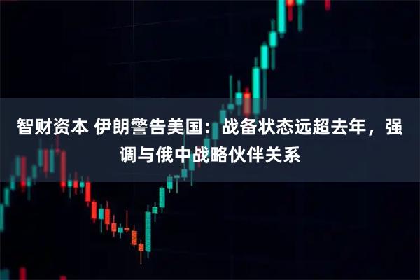 智财资本 伊朗警告美国：战备状态远超去年，强调与俄中战略伙伴关系