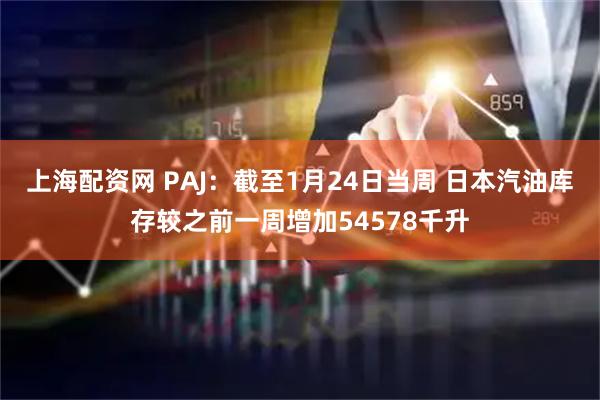 上海配资网 PAJ：截至1月24日当周 日本汽油库存较之前一周增加54578千升