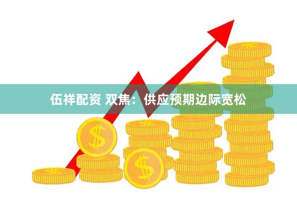 伍祥配资 双焦：供应预期边际宽松